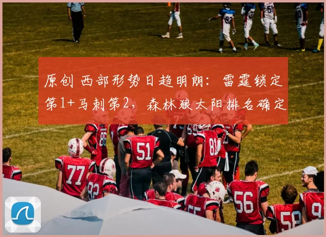 原创 西部形势日趋明朗：雷霆锁定第1+马刺第2，森林狼太阳排名确定