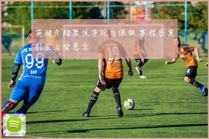 英超介绍聚焦争冠与保级 赛程密集引发后续悬念