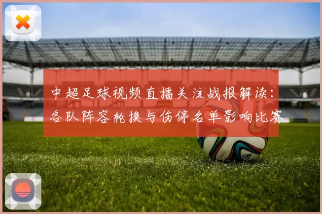 中超足球视频直播关注战报解读：各队阵容轮换与伤停名单影响比赛走势