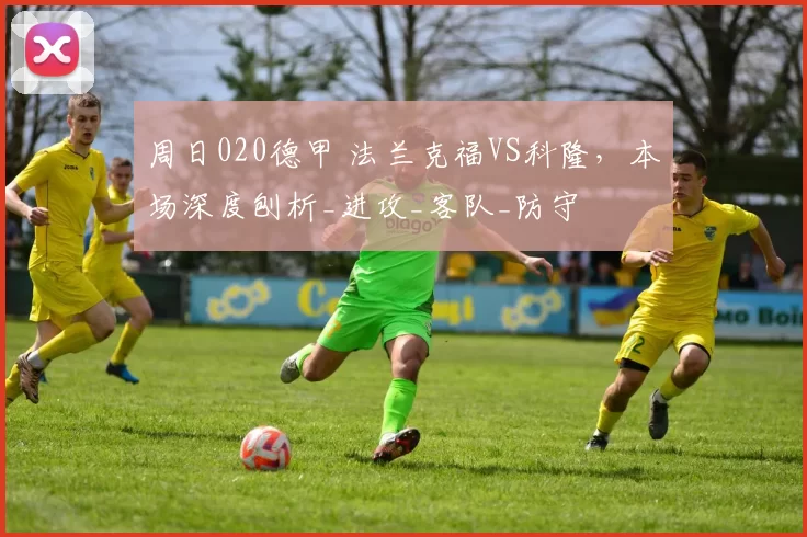 周日020德甲 法兰克福VS科隆，本场深度刨析_进攻_客队_防守