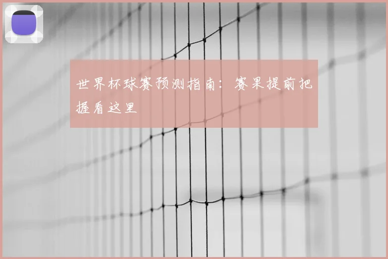 世界杯球赛预测指南:赛果提前把握看这里