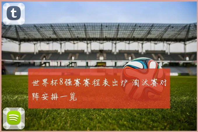 世界杯8强赛赛程表出炉 淘汰赛对阵安排一览