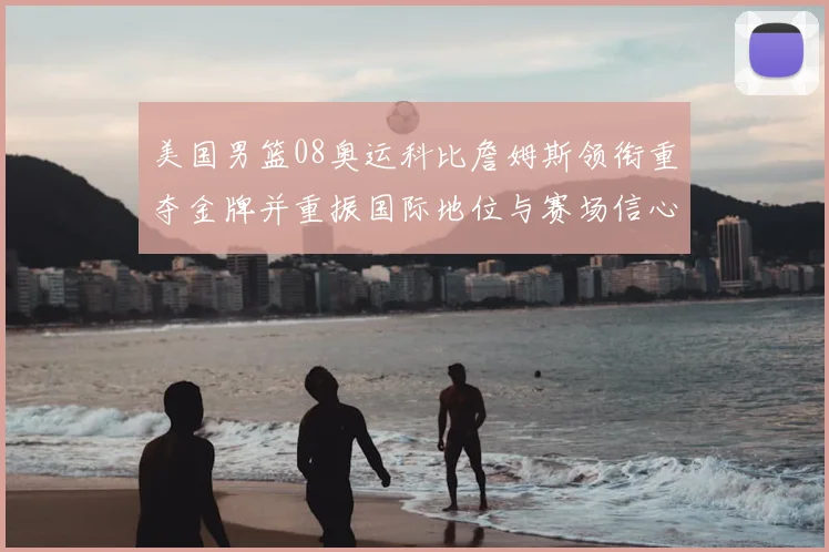 美国男篮08奥运科比詹姆斯领衔重夺金牌并重振国际地位与赛场信心