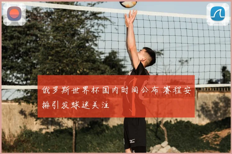 俄罗斯世界杯国内时间公布 赛程安排引发球迷关注