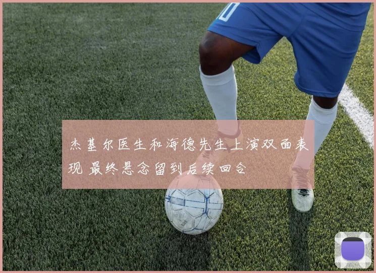 杰基尔医生和海德先生上演双面表现 最终悬念留到后续回合