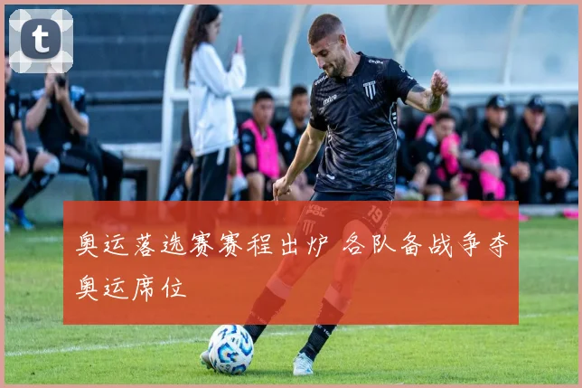 奥运落选赛赛程出炉 各队备战争夺奥运席位