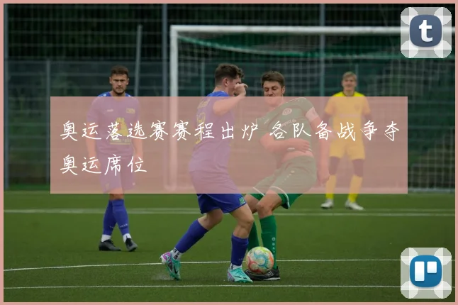 奥运落选赛赛程出炉 各队备战争夺奥运席位