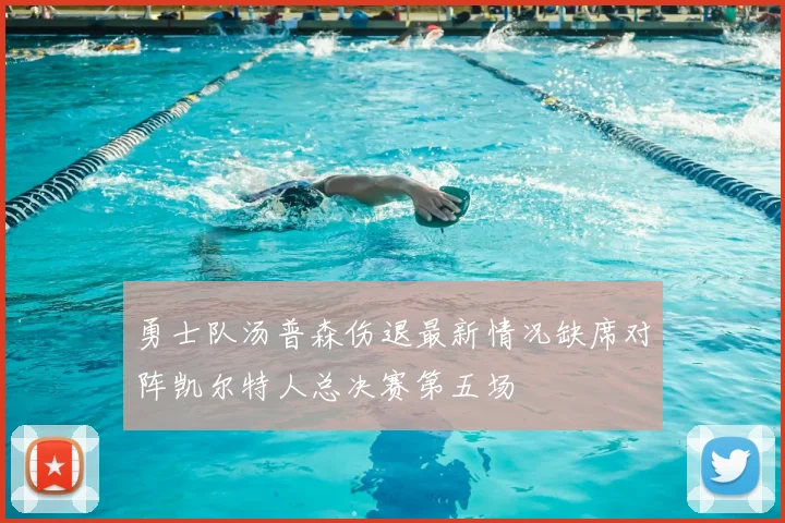 勇士队汤普森伤退最新情况缺席对阵凯尔特人总决赛第五场