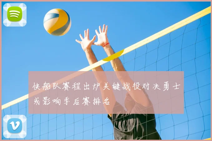 快船队赛程出炉关键战役对决勇士或影响季后赛排名