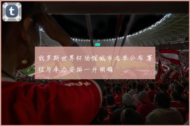 俄罗斯世界杯场馆城市名单公布 赛程与承办安排一并明确