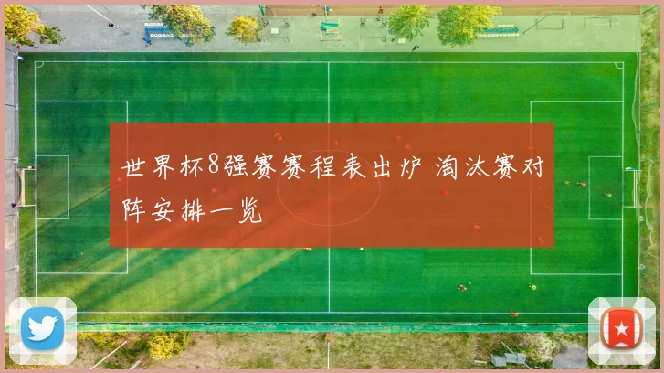 世界杯8强赛赛程表出炉 淘汰赛对阵安排一览