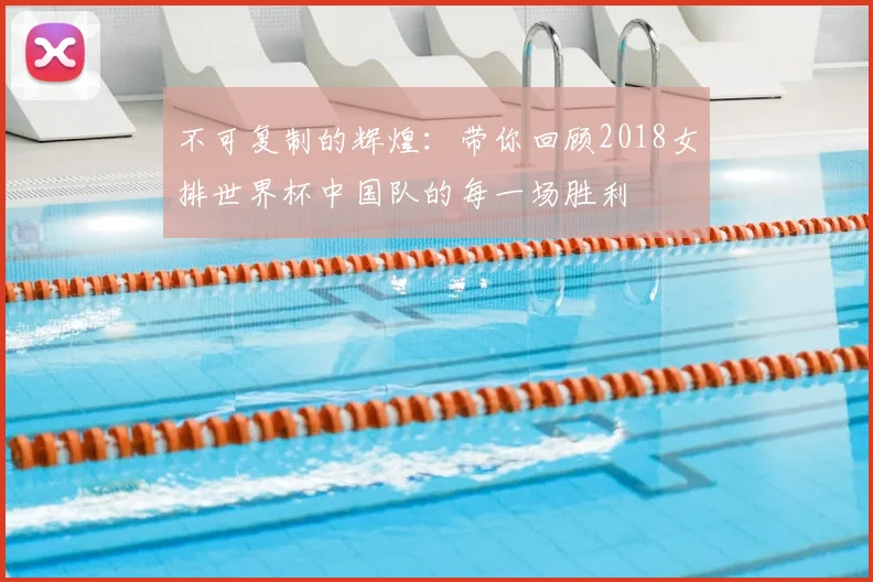 不可复制的辉煌：带你回顾2018女排世界杯中国队的每一场胜利